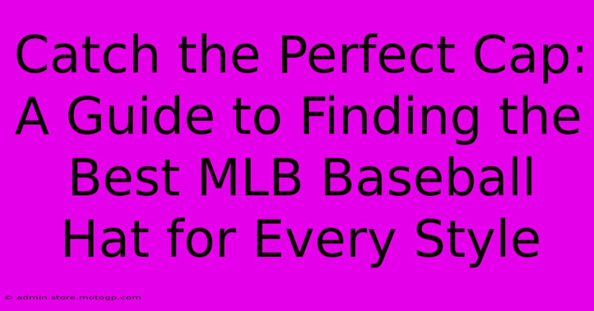 Catch The Perfect Cap: A Guide To Finding The Best MLB Baseball Hat For Every Style