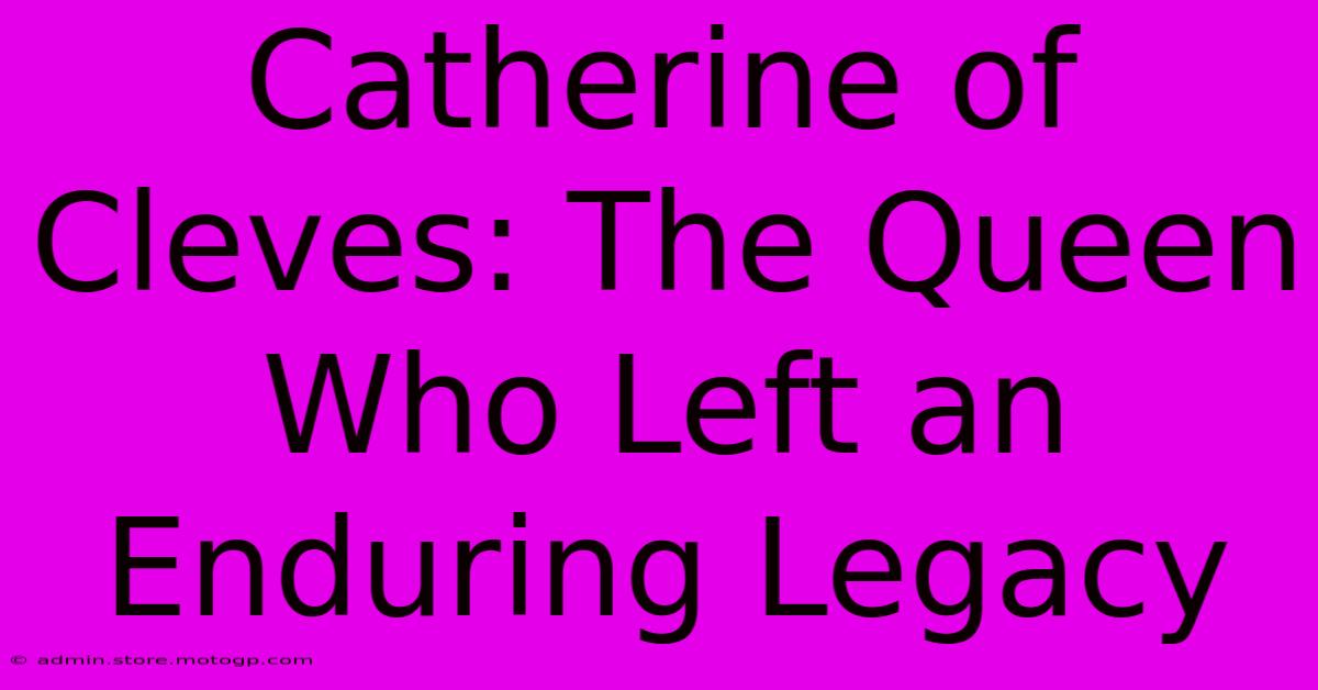 Catherine Of Cleves: The Queen Who Left An Enduring Legacy