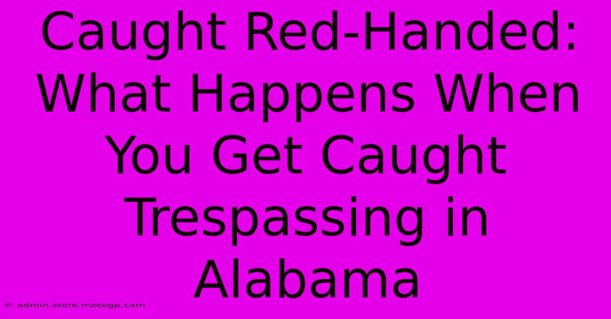 Caught Red-Handed: What Happens When You Get Caught Trespassing In Alabama