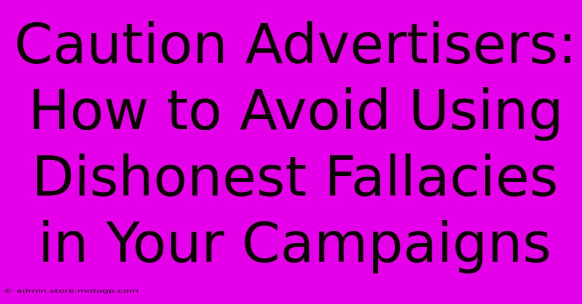 Caution Advertisers: How To Avoid Using Dishonest Fallacies In Your Campaigns