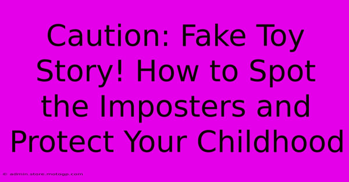 Caution: Fake Toy Story! How To Spot The Imposters And Protect Your Childhood