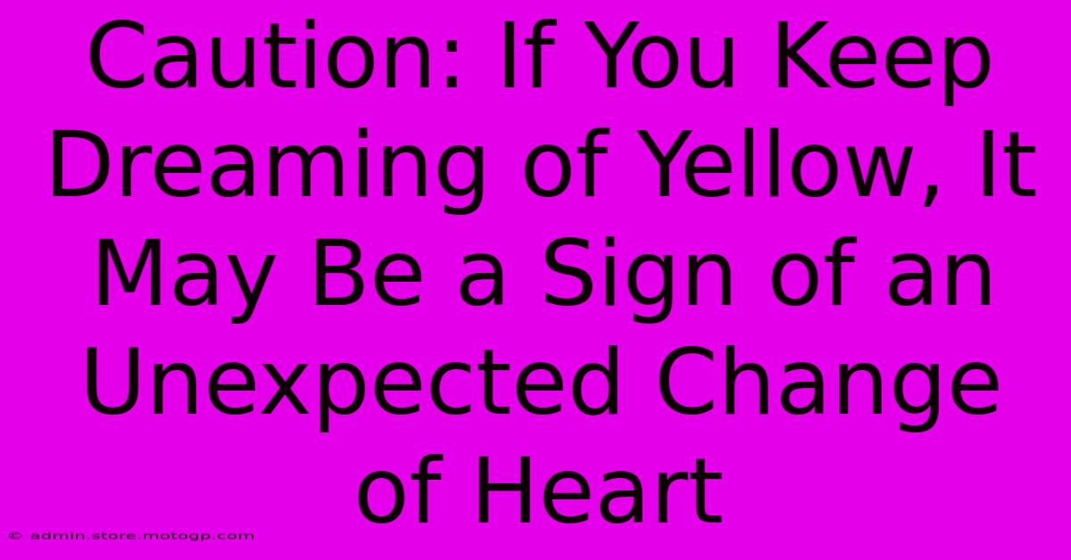 Caution: If You Keep Dreaming Of Yellow, It May Be A Sign Of An Unexpected Change Of Heart