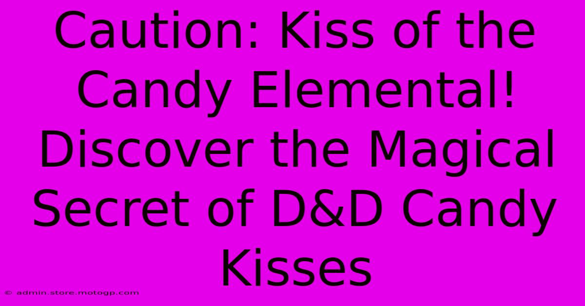 Caution: Kiss Of The Candy Elemental! Discover The Magical Secret Of D&D Candy Kisses