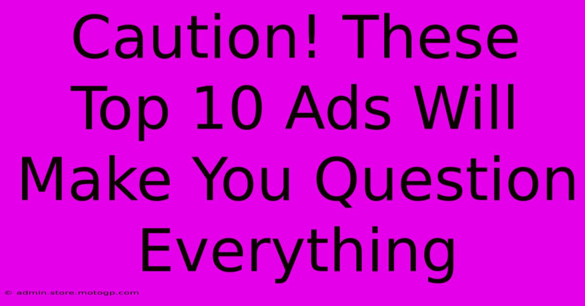 Caution! These Top 10 Ads Will Make You Question Everything