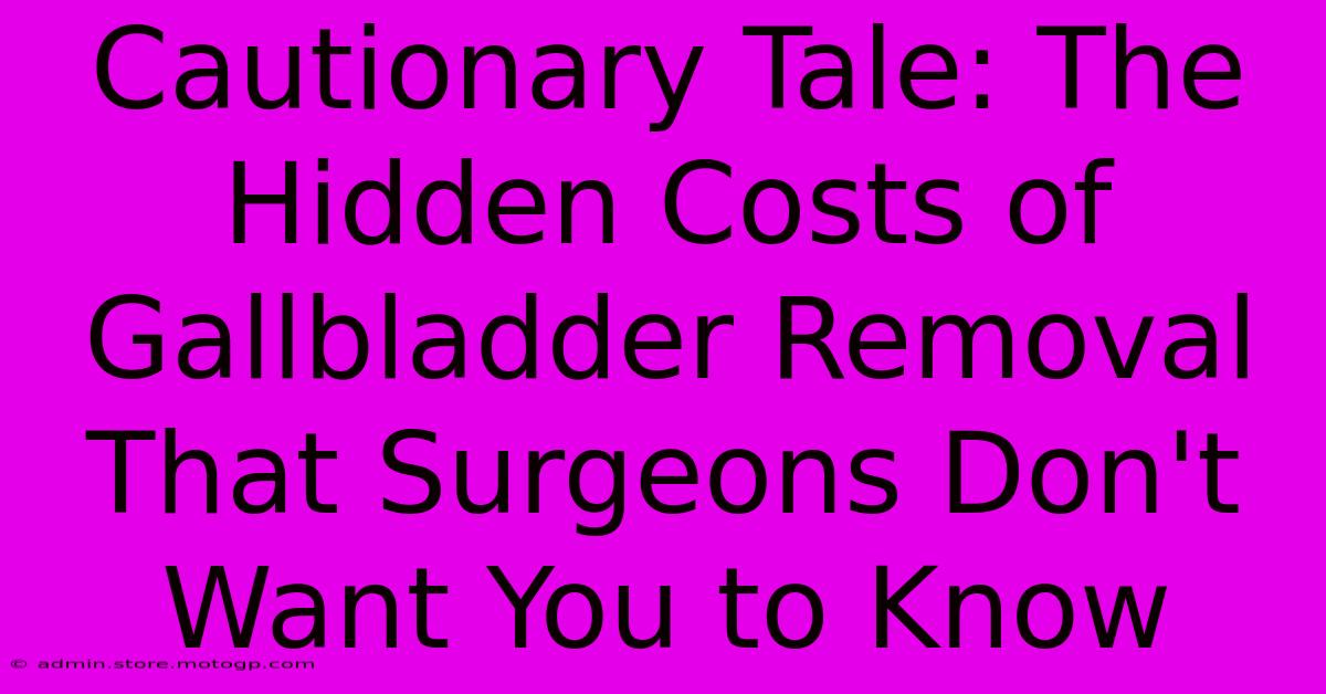 Cautionary Tale: The Hidden Costs Of Gallbladder Removal That Surgeons Don't Want You To Know