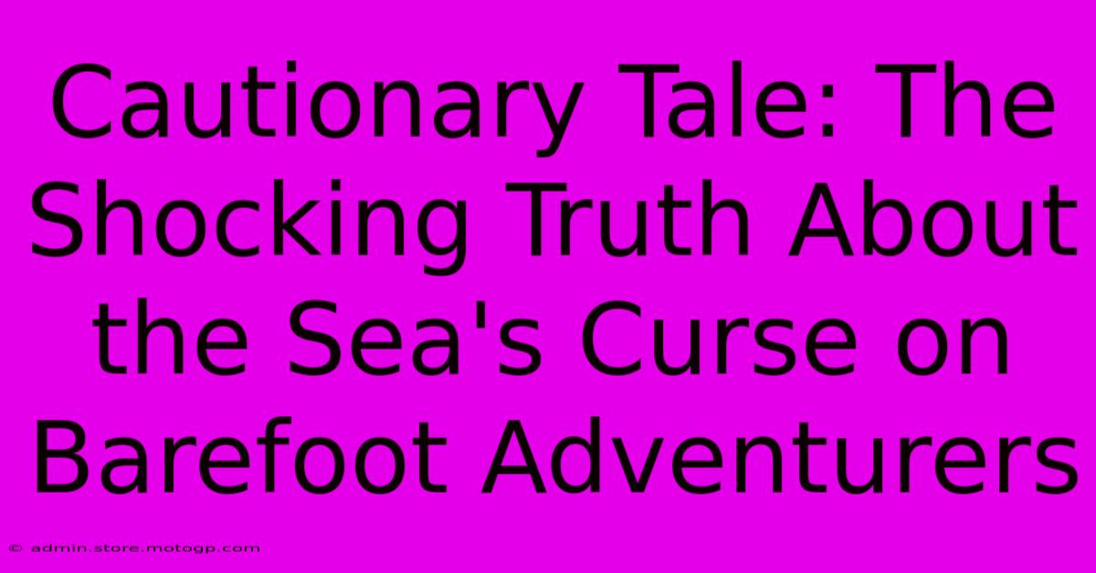 Cautionary Tale: The Shocking Truth About The Sea's Curse On Barefoot Adventurers