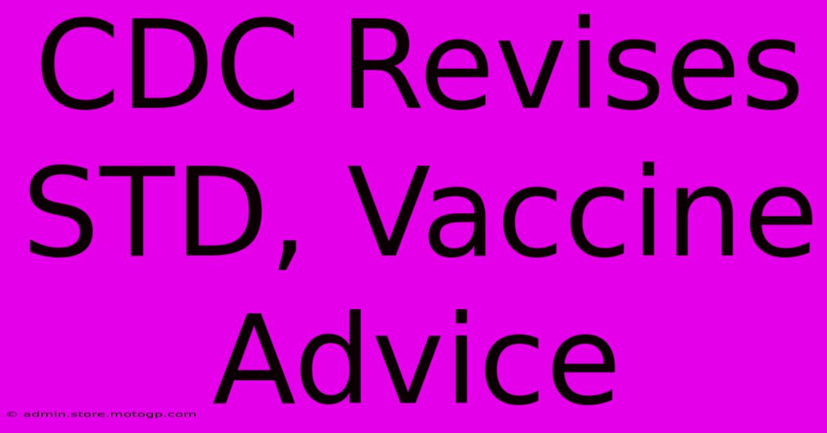 CDC Revises STD, Vaccine Advice