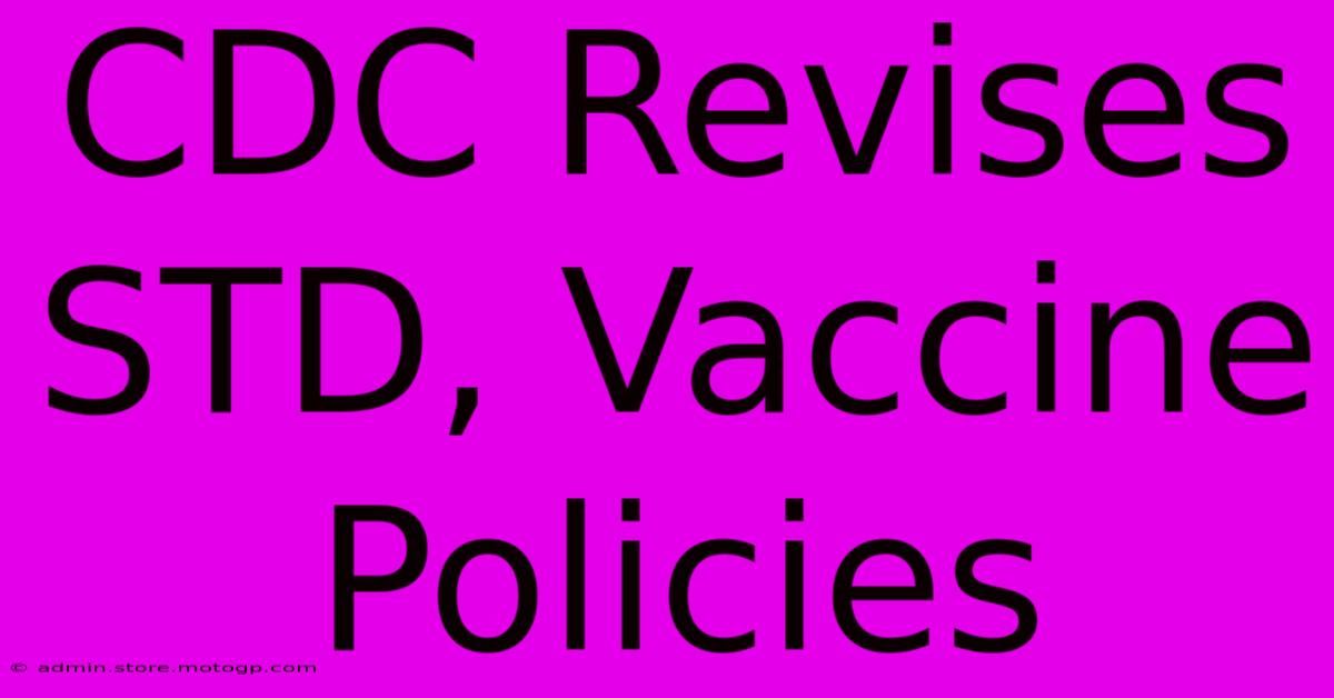 CDC Revises STD, Vaccine Policies