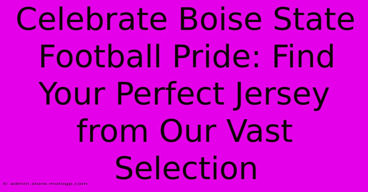 Celebrate Boise State Football Pride: Find Your Perfect Jersey From Our Vast Selection