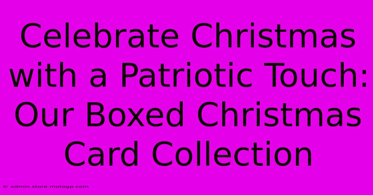 Celebrate Christmas With A Patriotic Touch: Our Boxed Christmas Card Collection