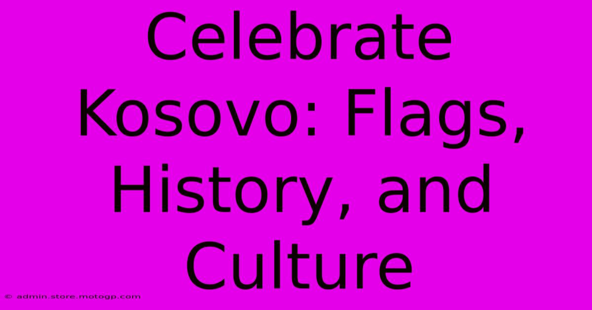 Celebrate Kosovo: Flags, History, And Culture