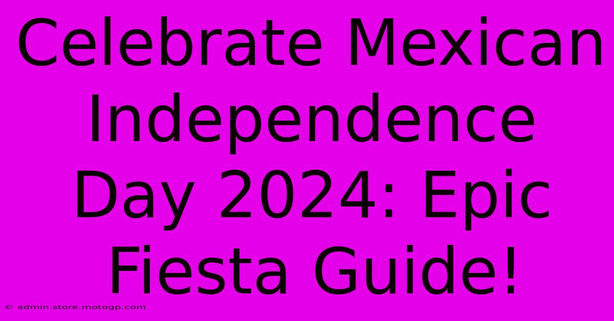 Celebrate Mexican Independence Day 2024: Epic Fiesta Guide!