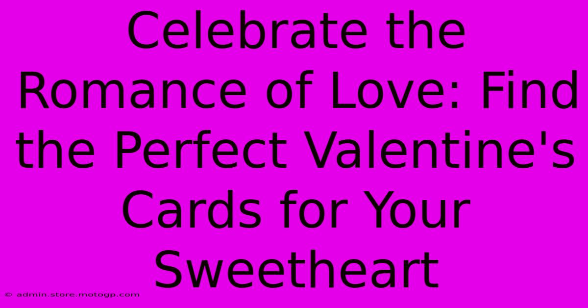 Celebrate The Romance Of Love: Find The Perfect Valentine's Cards For Your Sweetheart