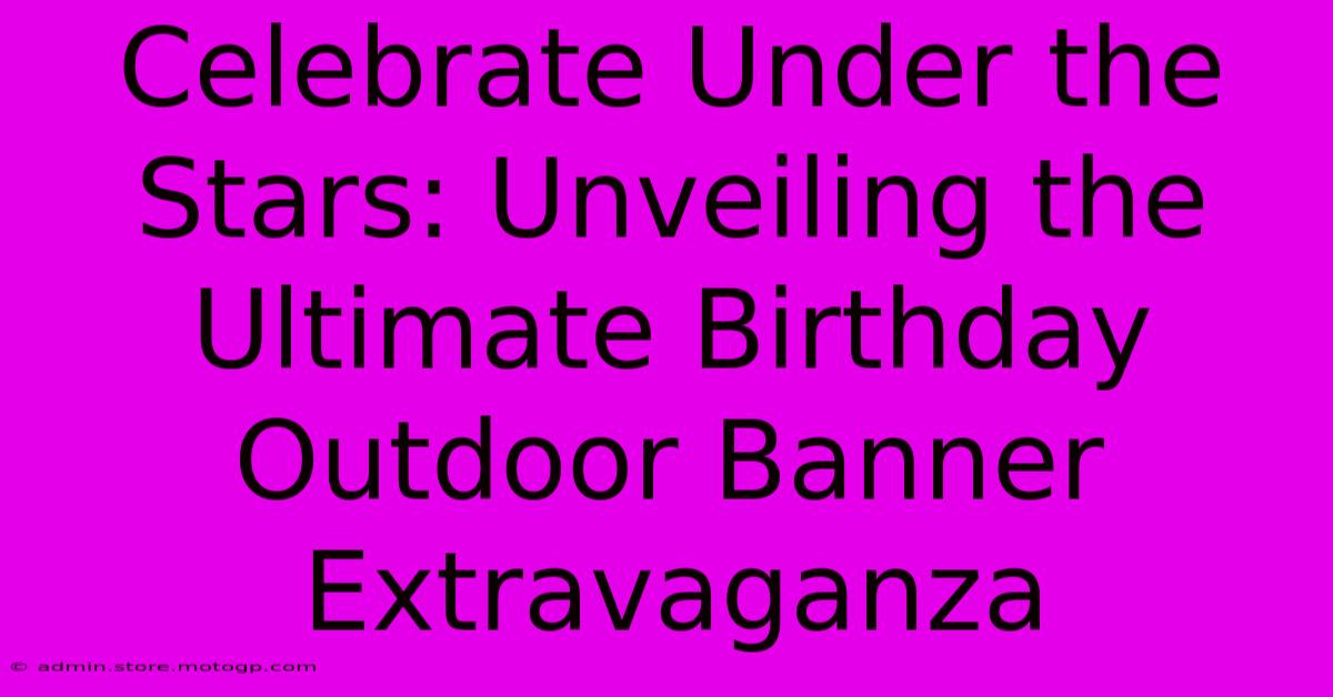 Celebrate Under The Stars: Unveiling The Ultimate Birthday Outdoor Banner Extravaganza