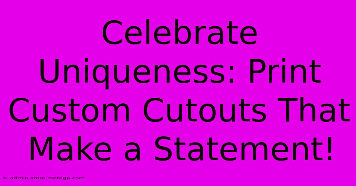 Celebrate Uniqueness: Print Custom Cutouts That Make A Statement!