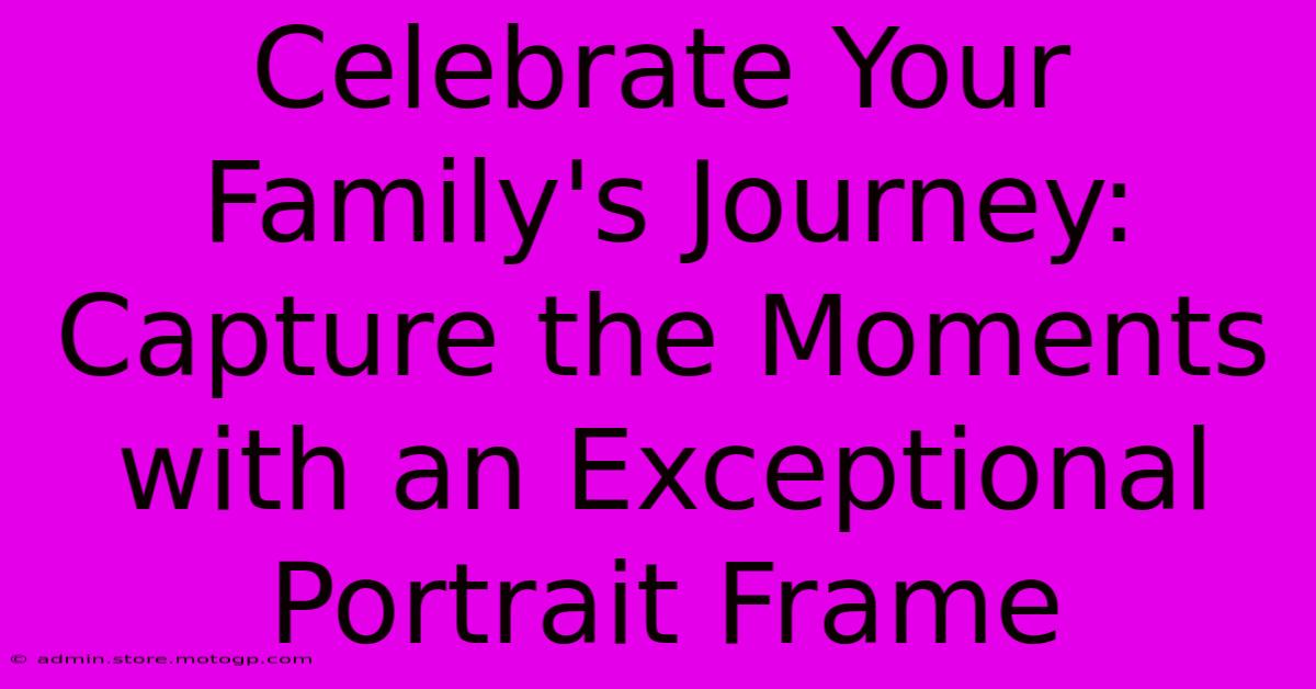 Celebrate Your Family's Journey: Capture The Moments With An Exceptional Portrait Frame