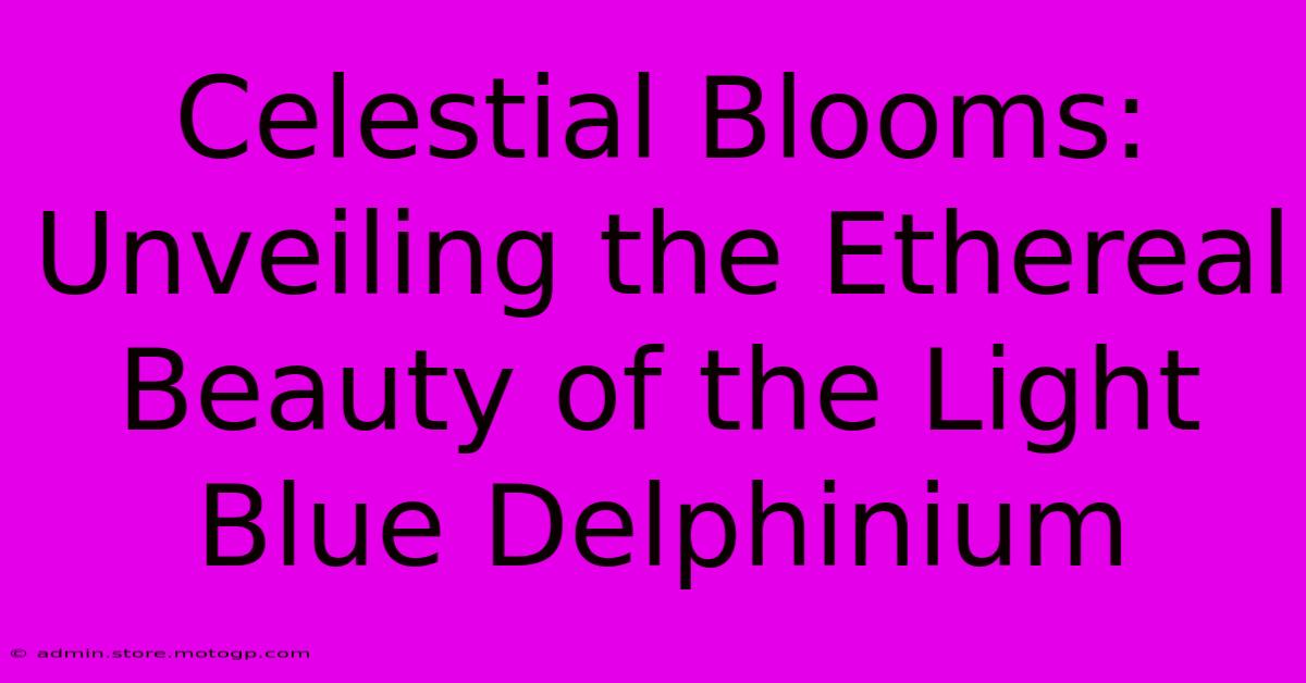 Celestial Blooms: Unveiling The Ethereal Beauty Of The Light Blue Delphinium