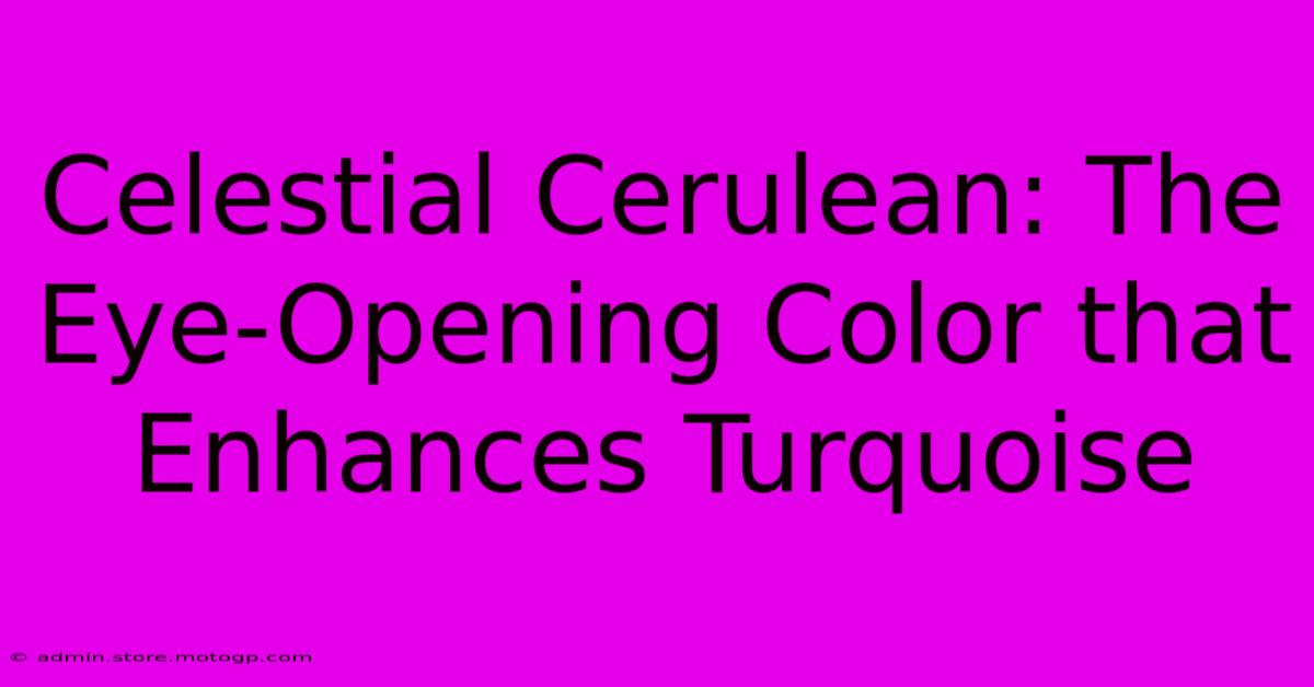 Celestial Cerulean: The Eye-Opening Color That Enhances Turquoise