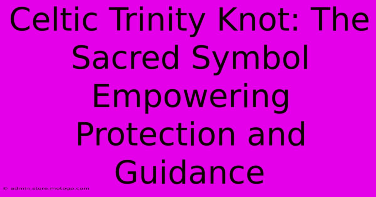 Celtic Trinity Knot: The Sacred Symbol Empowering Protection And Guidance