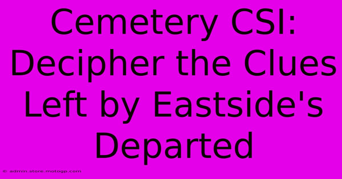 Cemetery CSI: Decipher The Clues Left By Eastside's Departed