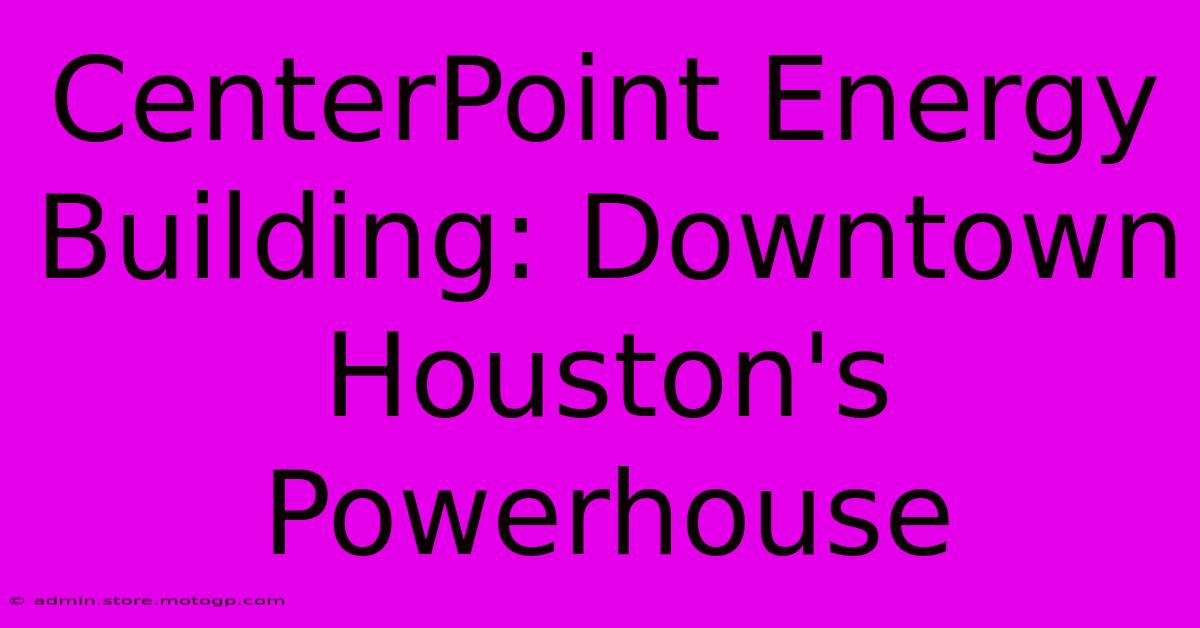 CenterPoint Energy Building: Downtown Houston's Powerhouse