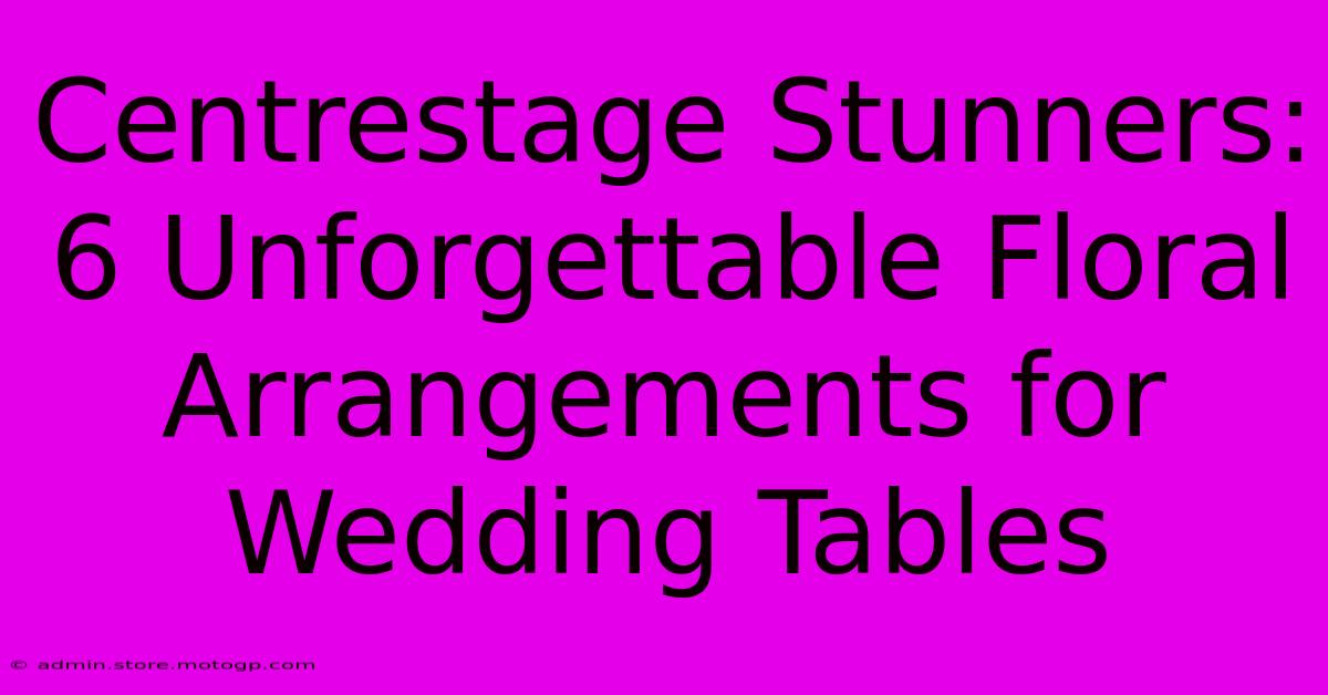 Centrestage Stunners: 6 Unforgettable Floral Arrangements For Wedding Tables