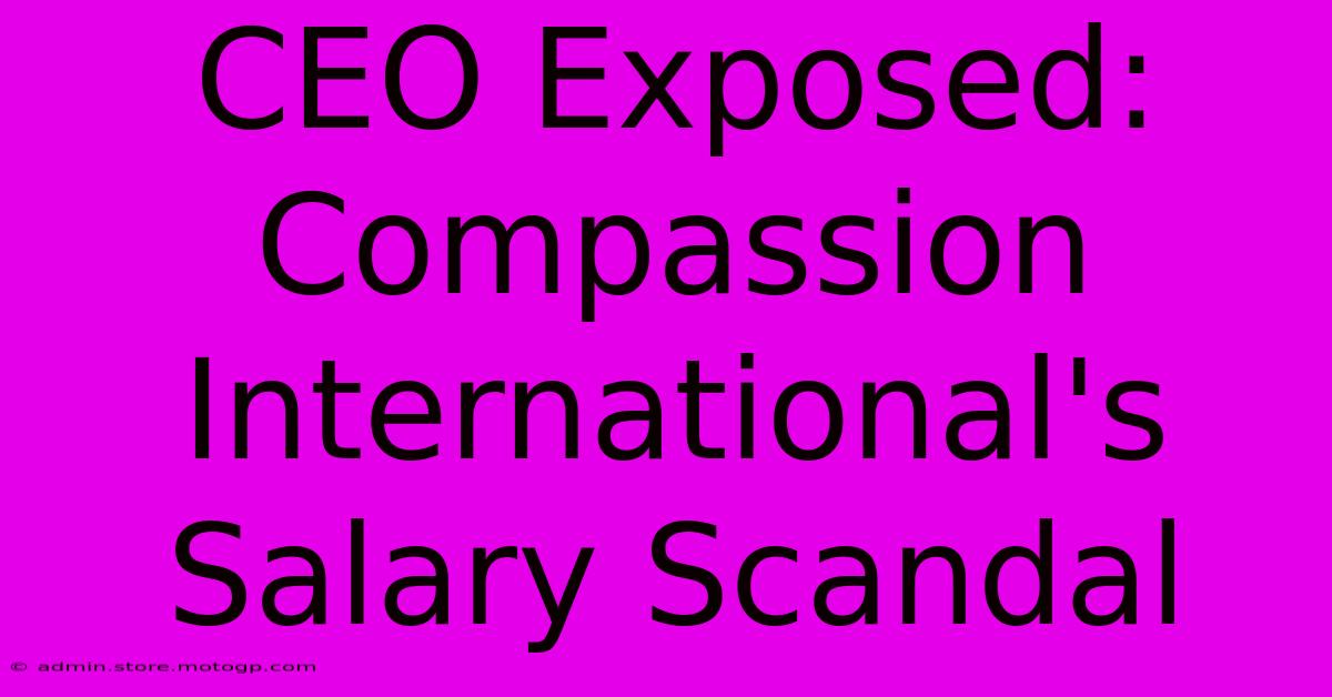 CEO Exposed: Compassion International's Salary Scandal