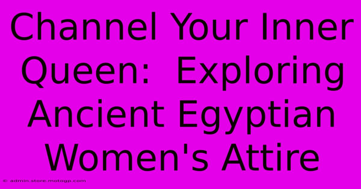 Channel Your Inner Queen:  Exploring Ancient Egyptian Women's Attire