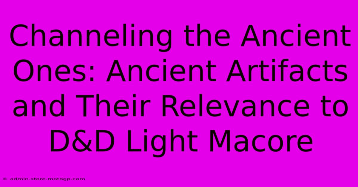 Channeling The Ancient Ones: Ancient Artifacts And Their Relevance To D&D Light Macore