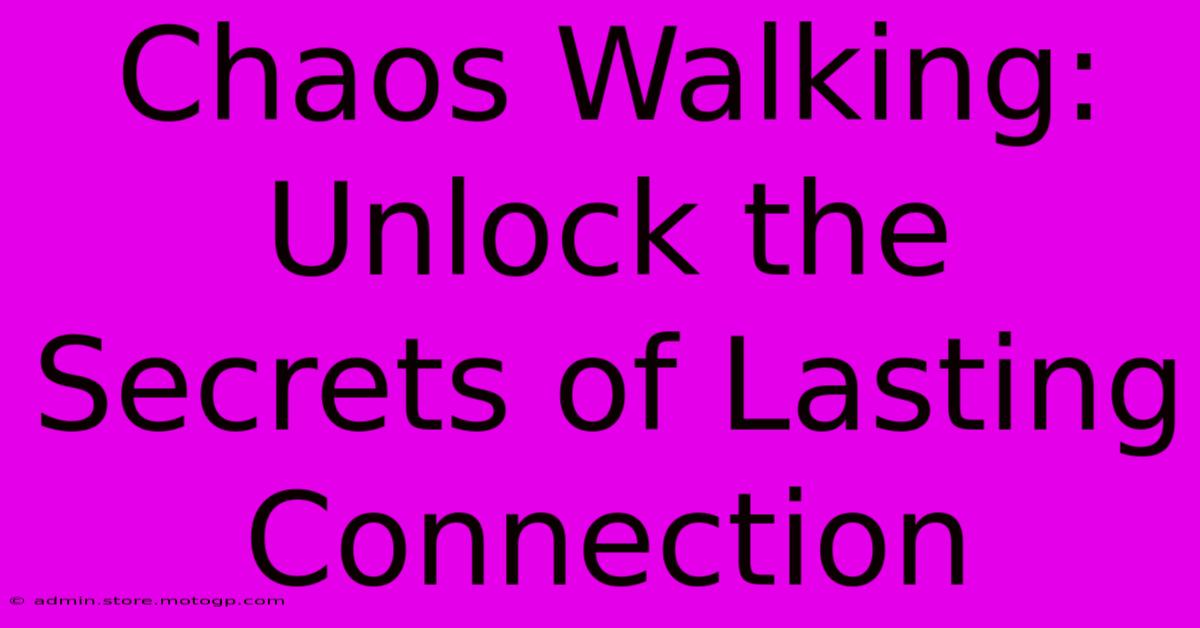 Chaos Walking:  Unlock The Secrets Of Lasting Connection