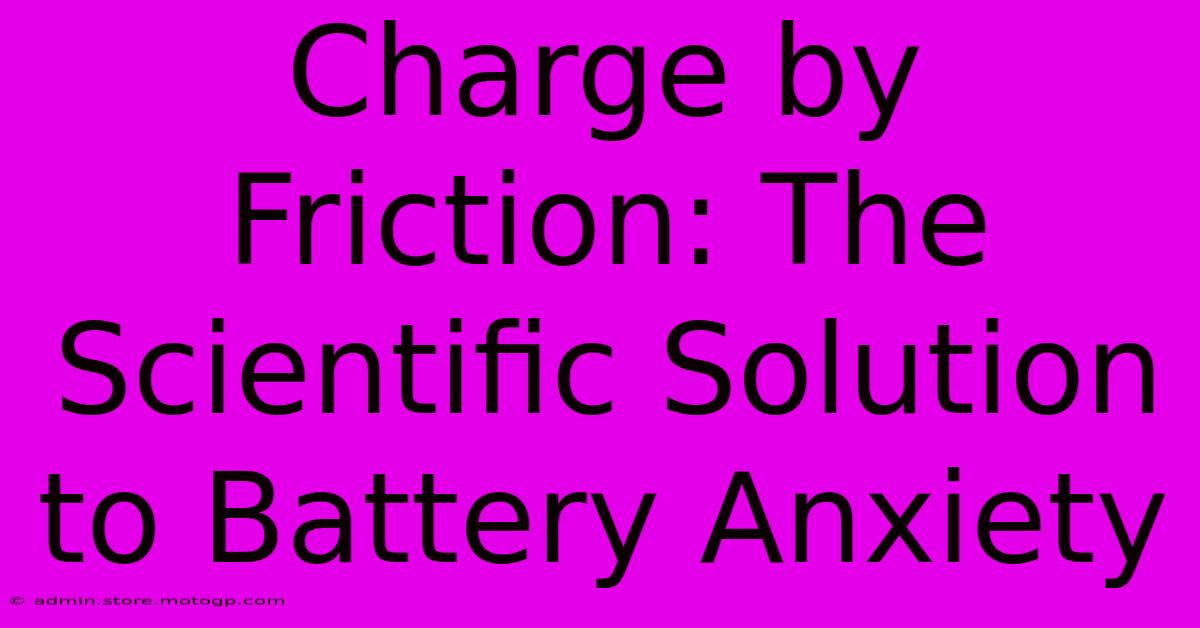 Charge By Friction: The Scientific Solution To Battery Anxiety