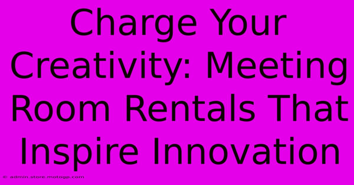 Charge Your Creativity: Meeting Room Rentals That Inspire Innovation