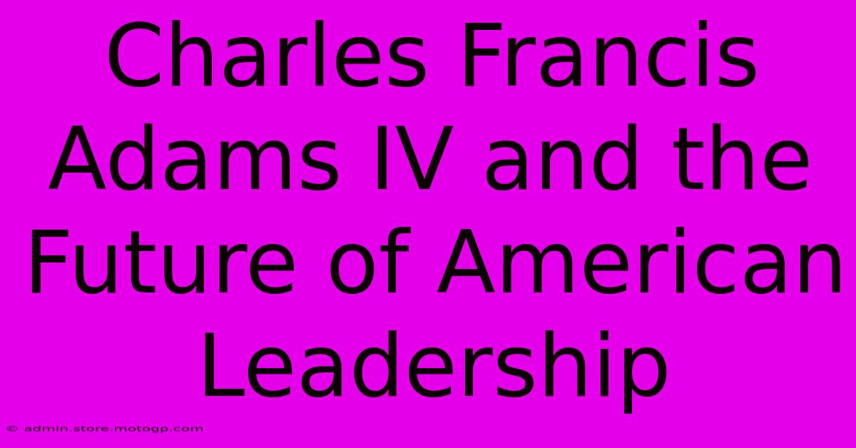 Charles Francis Adams IV And The Future Of American Leadership