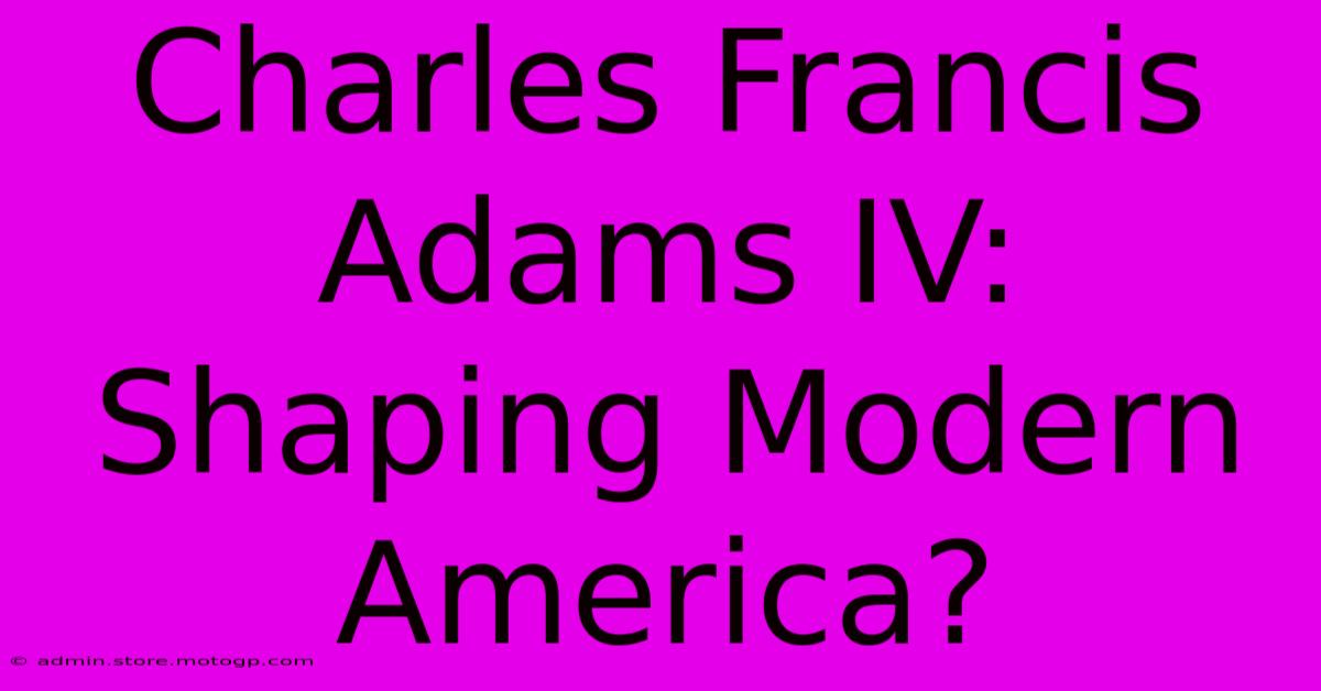 Charles Francis Adams IV: Shaping Modern America?