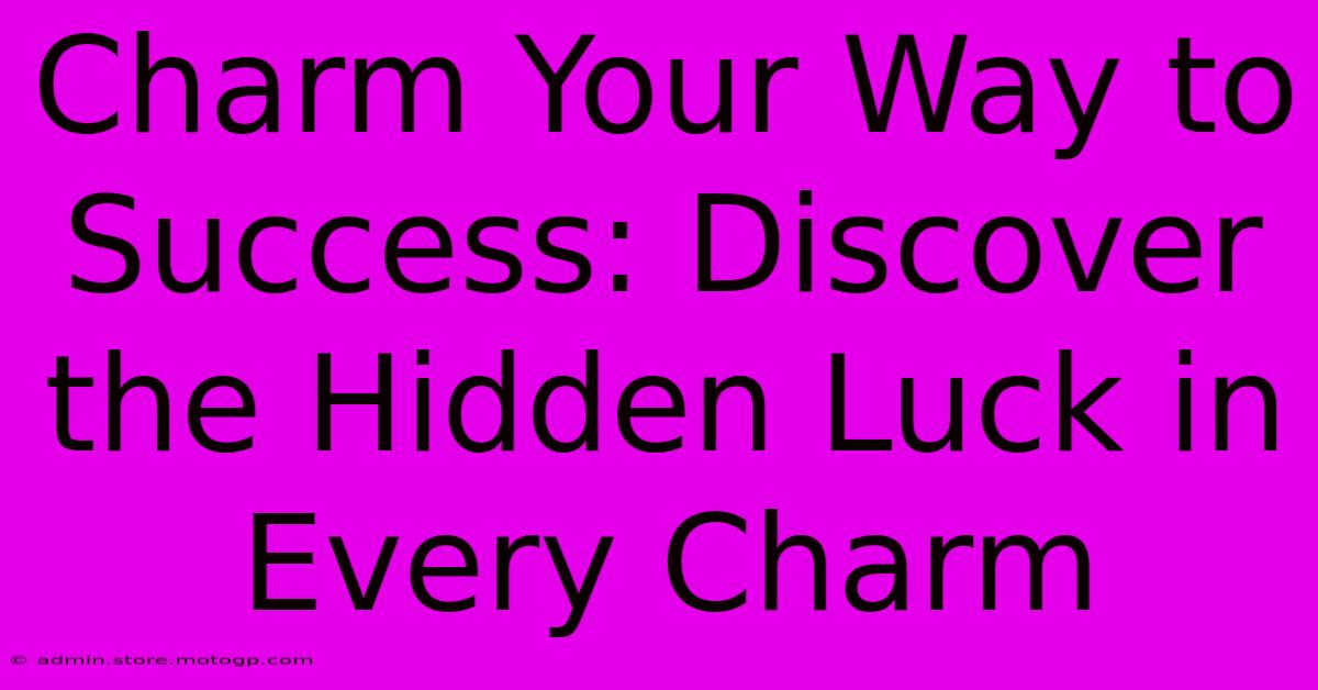 Charm Your Way To Success: Discover The Hidden Luck In Every Charm