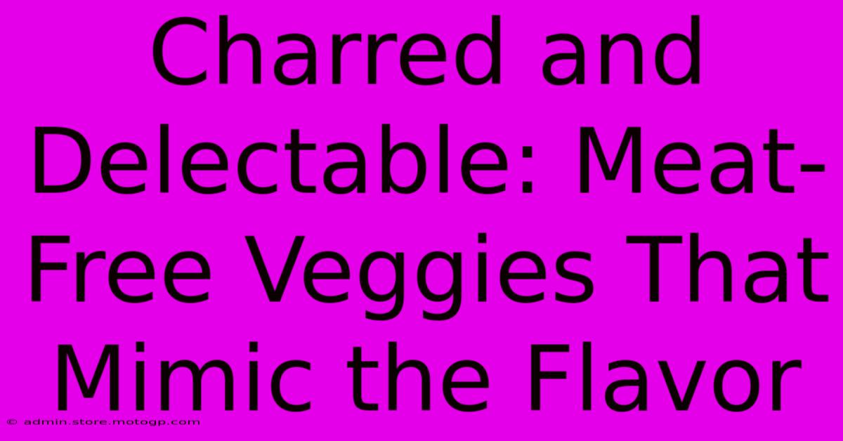 Charred And Delectable: Meat-Free Veggies That Mimic The Flavor