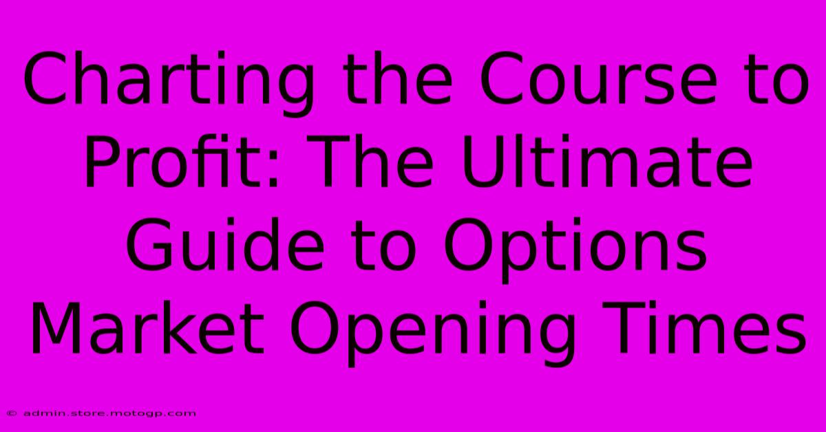 Charting The Course To Profit: The Ultimate Guide To Options Market Opening Times