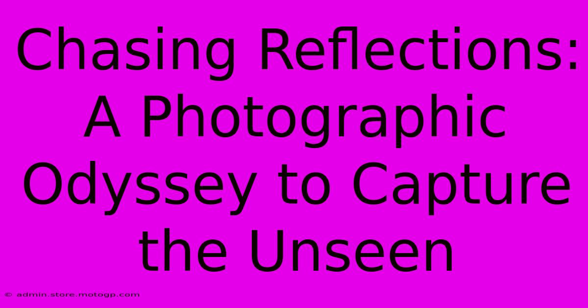 Chasing Reflections: A Photographic Odyssey To Capture The Unseen