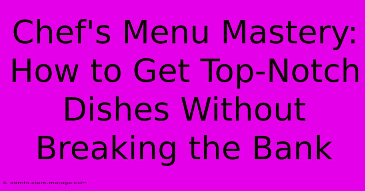 Chef's Menu Mastery: How To Get Top-Notch Dishes Without Breaking The Bank