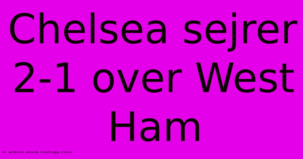 Chelsea Sejrer 2-1 Over West Ham