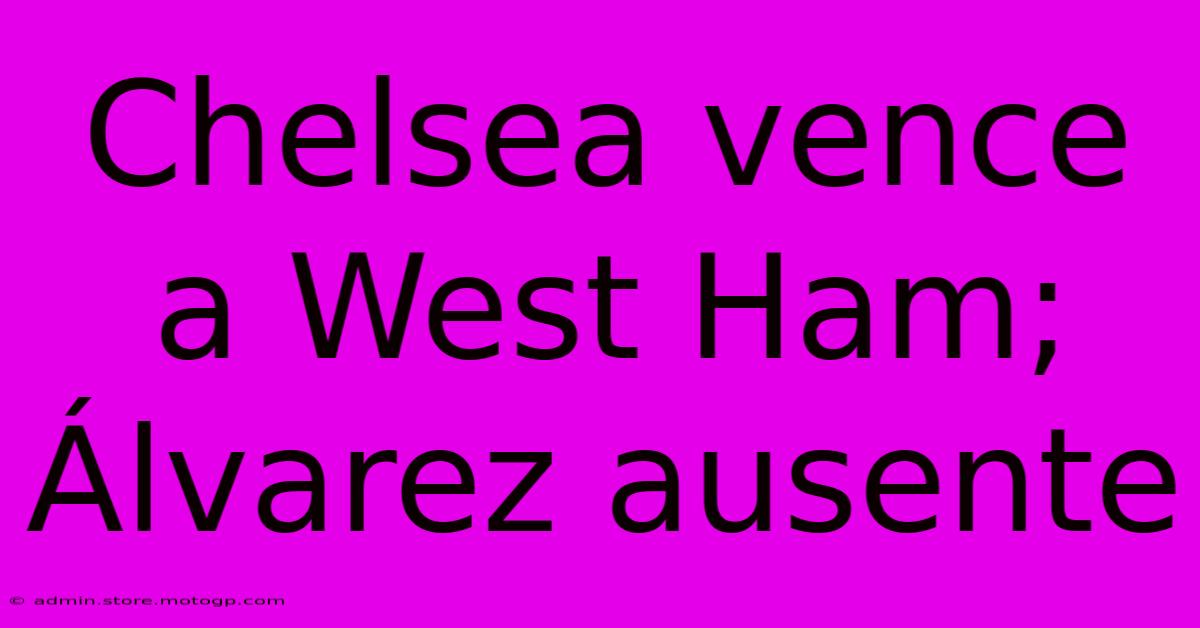 Chelsea Vence A West Ham; Álvarez Ausente