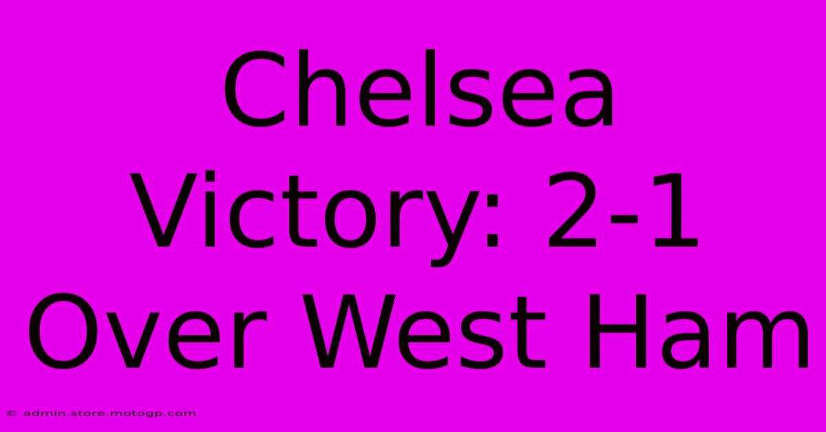 Chelsea Victory: 2-1 Over West Ham