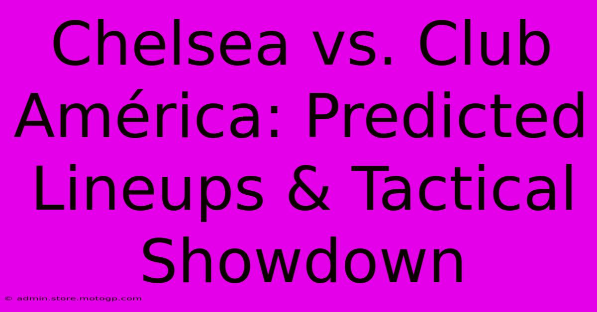 Chelsea Vs. Club América: Predicted Lineups & Tactical Showdown