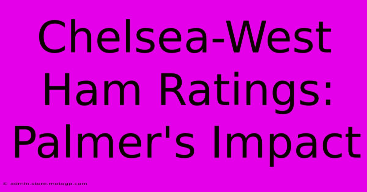 Chelsea-West Ham Ratings: Palmer's Impact