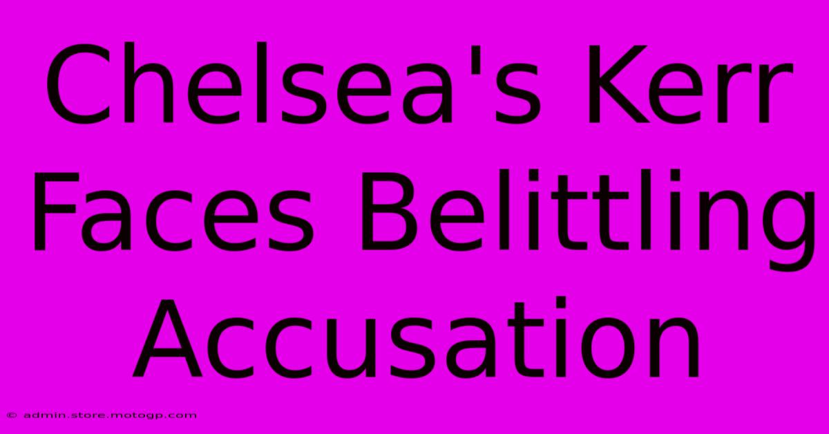 Chelsea's Kerr Faces Belittling Accusation