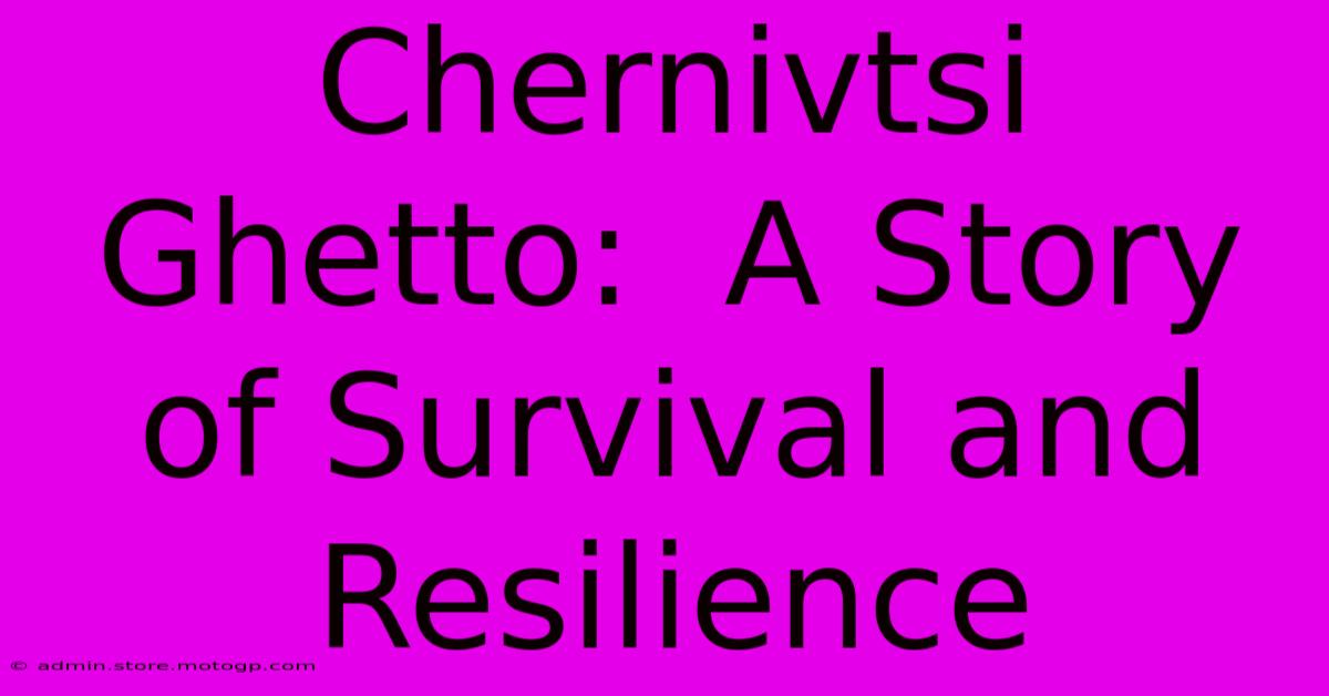 Chernivtsi Ghetto:  A Story Of Survival And Resilience