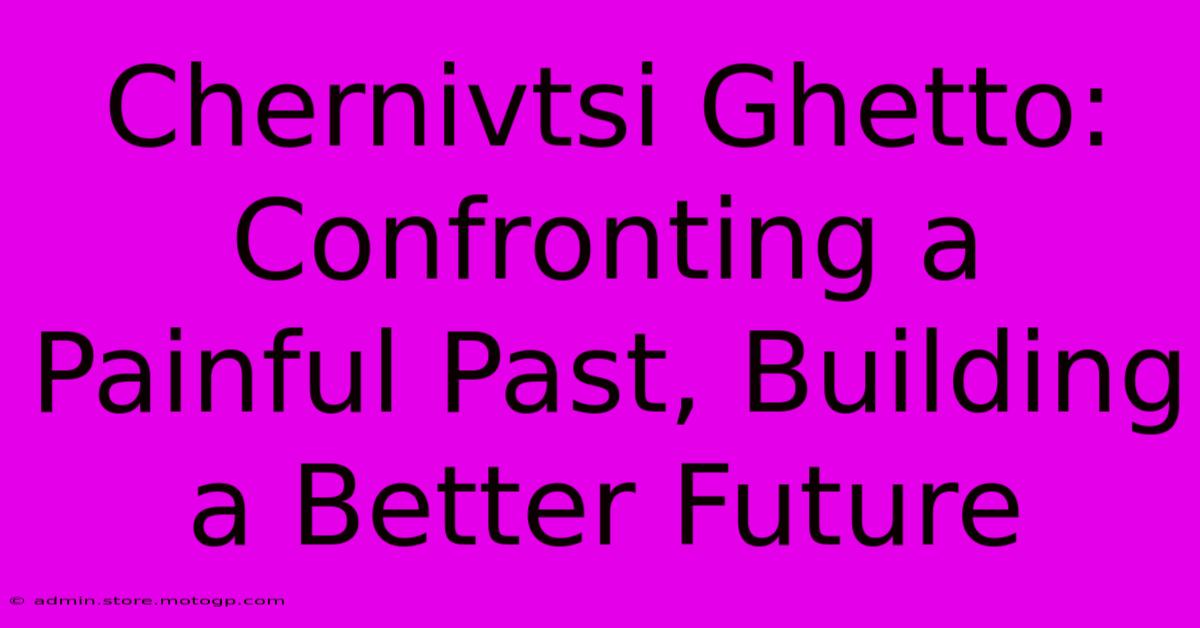 Chernivtsi Ghetto: Confronting A Painful Past, Building A Better Future