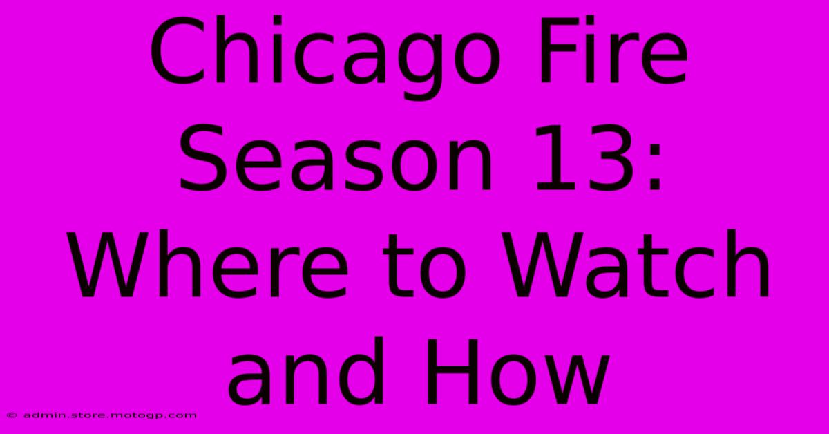 Chicago Fire Season 13: Where To Watch And How