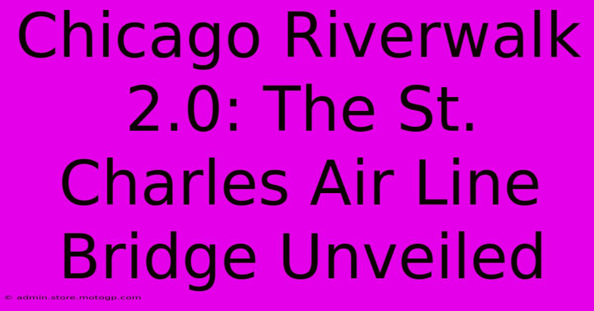 Chicago Riverwalk 2.0: The St. Charles Air Line Bridge Unveiled