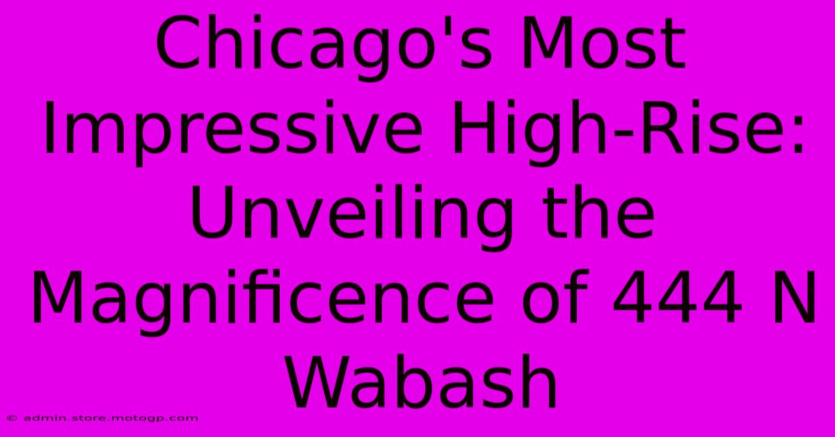 Chicago's Most Impressive High-Rise: Unveiling The Magnificence Of 444 N Wabash